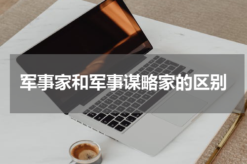 军事家和军事谋略家的区别