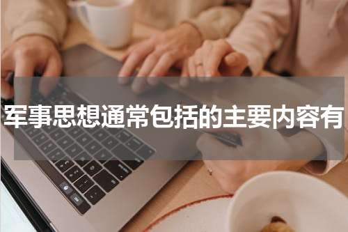 军事思想通常包括的主要内容有