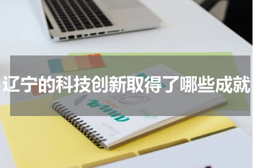 辽宁的科技创新取得了哪些成就