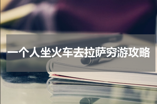 一个人坐火车去拉萨穷游攻略