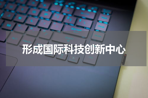 形成国际科技创新中心