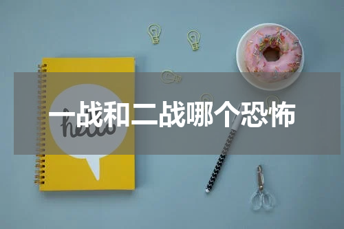 一战和二战哪个恐怖