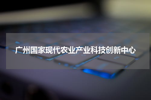 广州国家现代农业产业科技创新中心