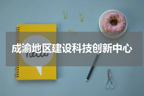 成渝地区建设科技创新中心