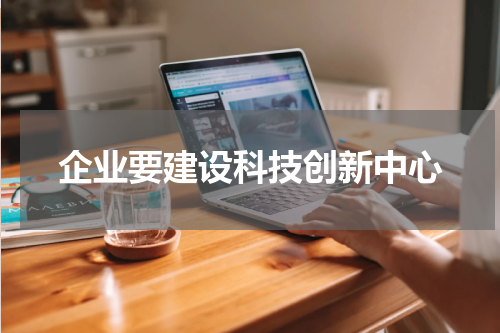 企业要建设科技创新中心