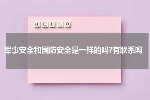 军事安全和国防安全是一样的吗?有联系吗