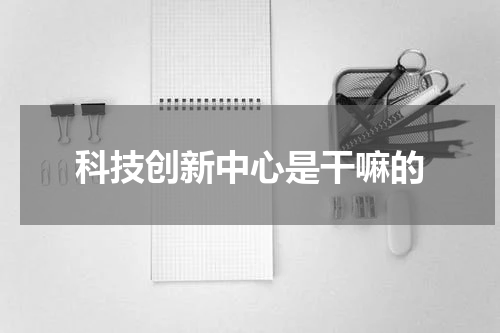 科技创新中心是干嘛的