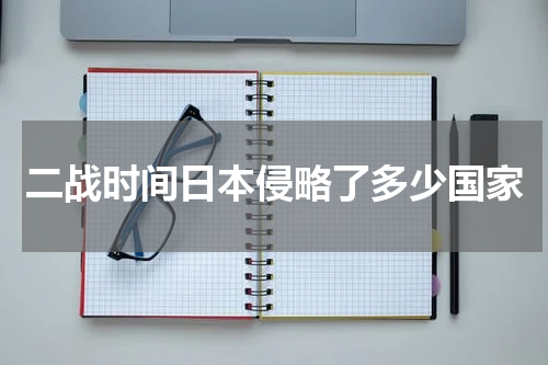 二战时间日本侵略了多少国家