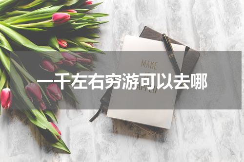 一千左右穷游可以去哪