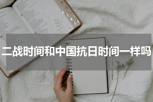 二战时间和中国抗日时间一样吗
