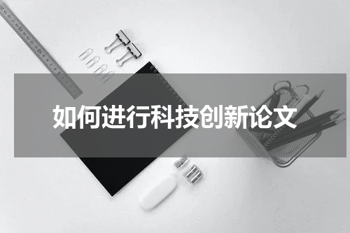 如何进行科技创新论文