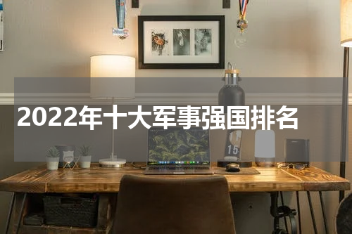 2022年十大军事强国排名