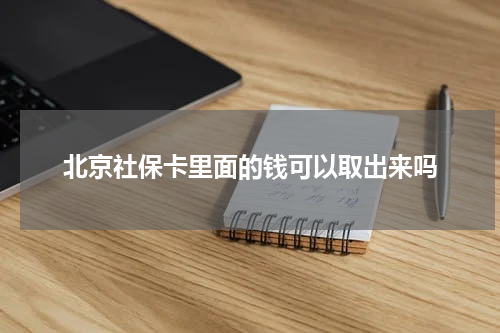 北京社保卡里面的钱可以取出来吗