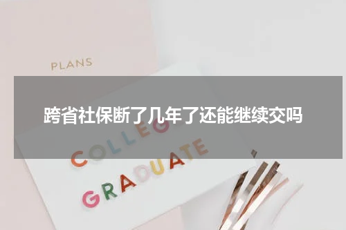 跨省社保断了几年了还能继续交吗