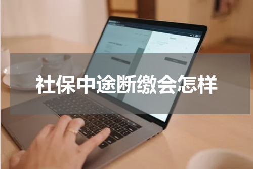 社保中途断缴会怎样