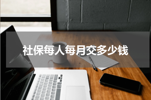 社保每人每月交多少钱