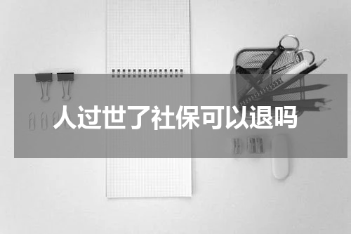 人过世了社保可以退吗