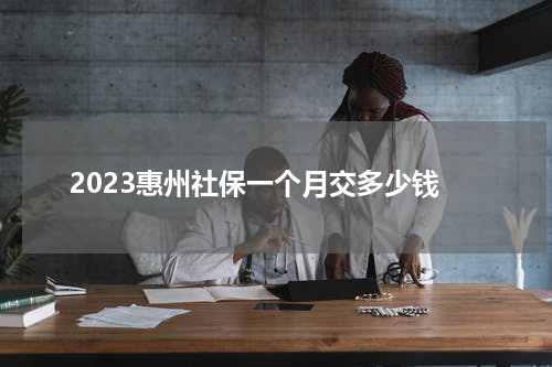 2023惠州社保一个月交多少钱