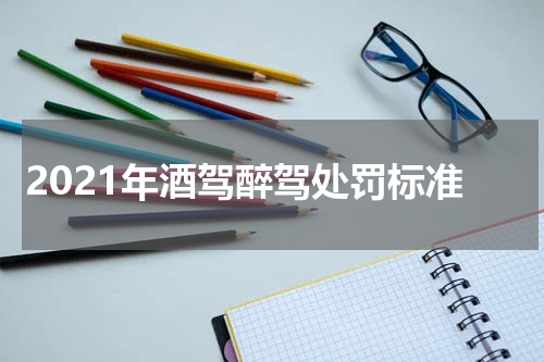 2021年酒驾醉驾处罚标准