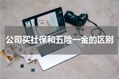 公司买社保和五险一金的区别