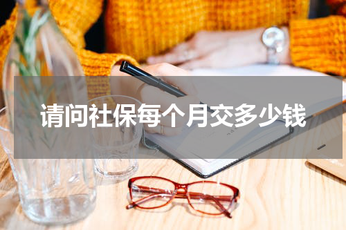 请问社保每个月交多少钱