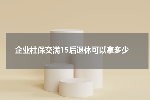 企业社保交满15后退休可以拿多少