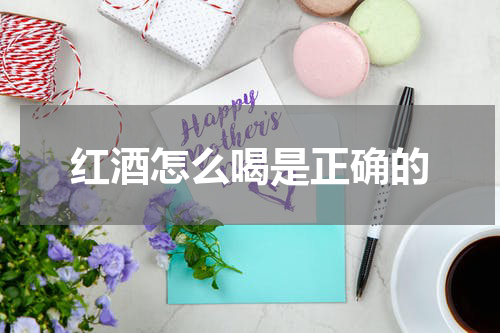 红酒怎么喝是正确的