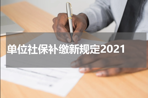 单位社保补缴新规定2021