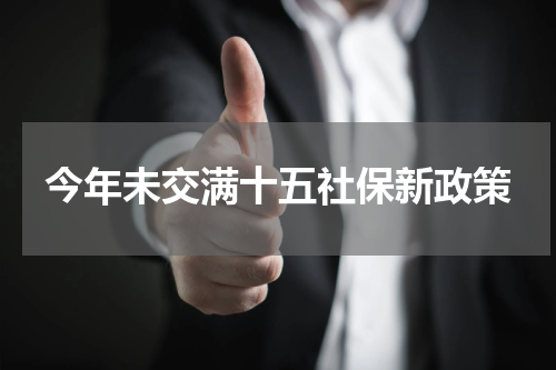 今年未交满十五社保新政策