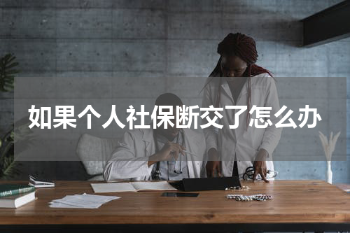 如果个人社保断交了怎么办