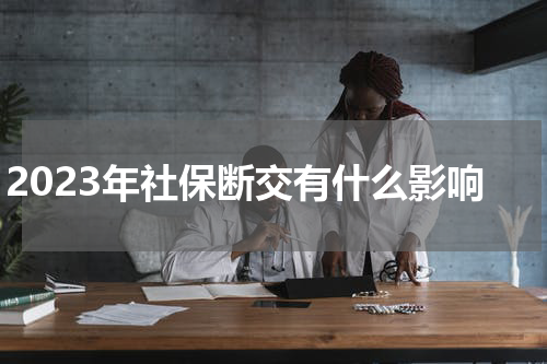 2023年社保断交有什么影响