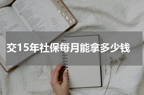 交15年社保每月能拿多少钱