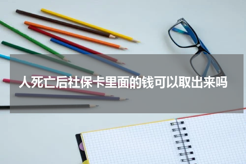 人死亡后社保卡里面的钱可以取出来吗