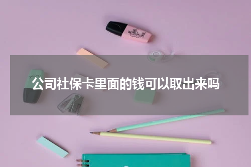 公司社保卡里面的钱可以取出来吗