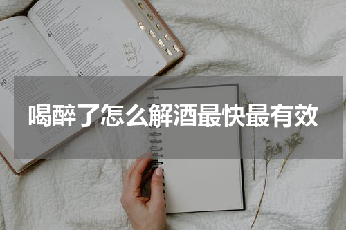 喝醉了怎么解酒最快最有效