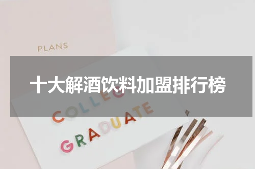 十大解酒饮料加盟排行榜