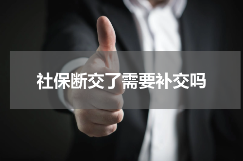 社保断交了需要补交吗