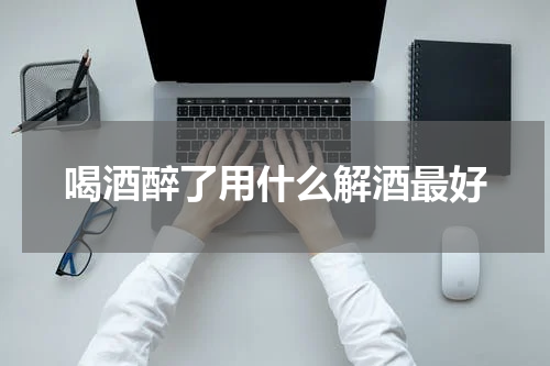 喝酒醉了用什么解酒最好
