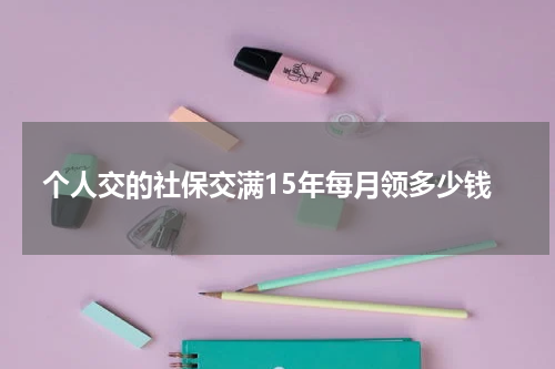 个人交的社保交满15年每月领多少钱