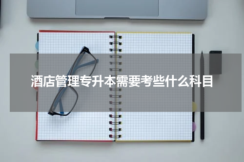 酒店管理专升本需要考些什么科目