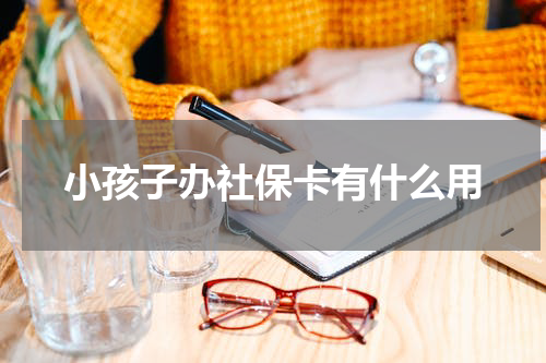 小孩子办社保卡有什么用