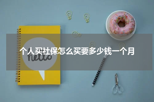 个人买社保怎么买要多少钱一个月