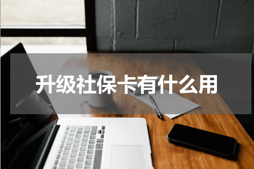 升级社保卡有什么用