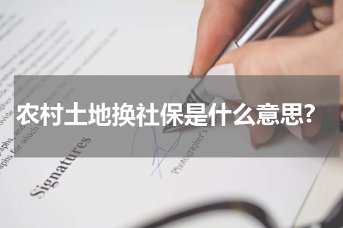 农村土地换社保是什么意思?