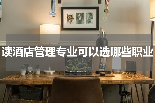 读酒店管理专业可以选哪些职业