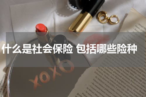 什么是社会保险 包括哪些险种