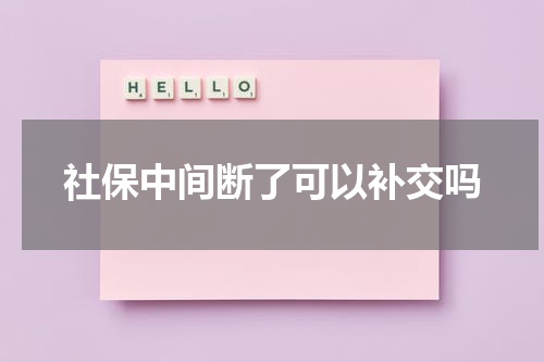 社保中间断了可以补交吗