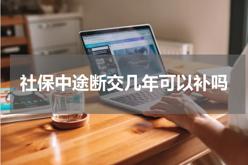 社保中途断交几年可以补吗