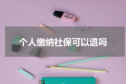 个人缴纳社保可以退吗