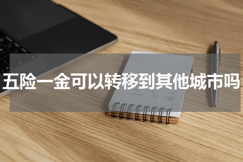 五险一金可以转移到其他城市吗